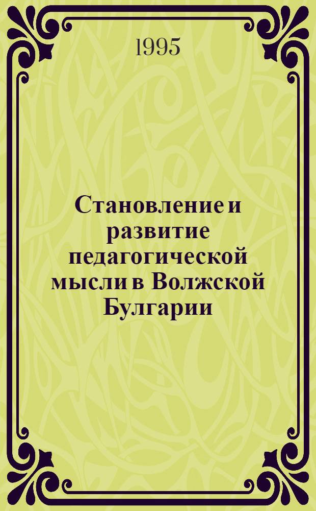 Становление и развитие педагогической мысли в Волжской Булгарии (V111-X1V в. в.) : Автореф. дис. на соиск. учен. степ. к.п.н. : Спец. 13.00.01