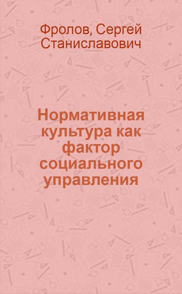 Нормативная культура как фактор социального управления:(Анализ концепций социал. власти в зап. социол.) : Автореф. дис. на соиск. учен. степ. д.социол.н. : Спец. 22.00.08