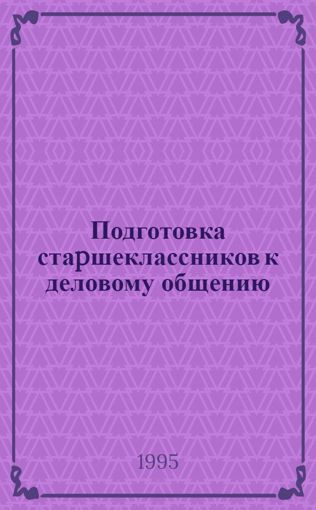 Подготовка стаpшеклассников к деловому общению : Автореф. дис. на соиск. учен. степ. к.п.н. : Спец. 13.00.01