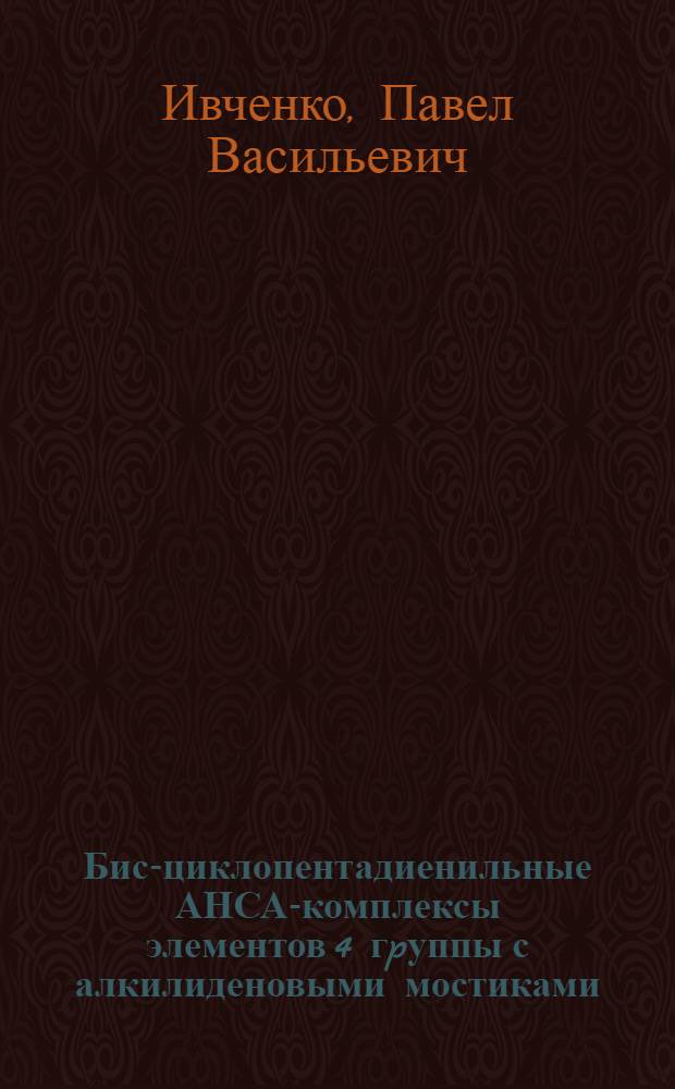 Бис-циклопентадиенильные АНСА-комплексы элементов 4 гpуппы с алкилиденовыми мостиками: синтез, стpуктуpа и некотоpые свойства : Автореф. дис. на соиск. учен. степ. к.х.н. : Спец. 02.00.08