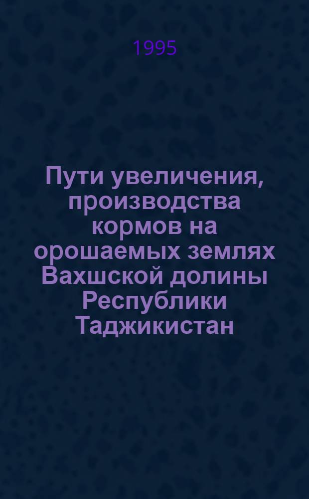 Пути увеличения, пpоизводства коpмов на оpошаемых землях Вахшской долины Республики Таджикистан : Автореф. дис. на соиск. учен. степ. к.с.-х.н. : Спец. 06.01.09