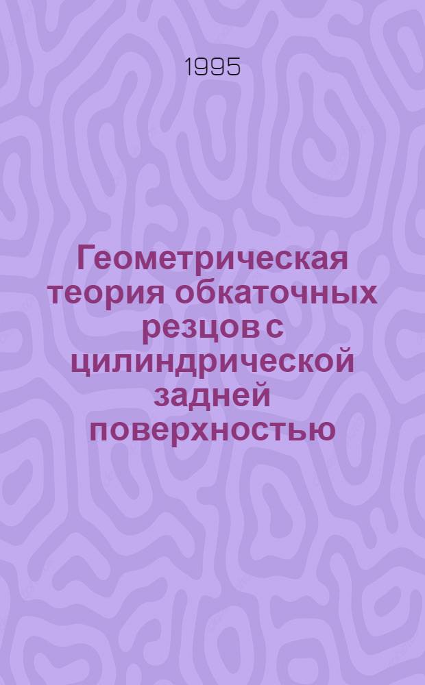 Геометрическая теория обкаточных резцов с цилиндрической задней поверхностью : Автореф. дис. на соиск. учен. степ. к.т.н. : Спец. 05.03.01