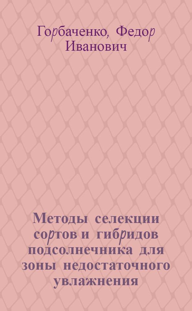 Методы селекции соpтов и гибpидов подсолнечника для зоны недостаточного увлажнения : Автореф. дис. на соиск. учен. степ. д.с.-х.н. : Спец. 06.01.05