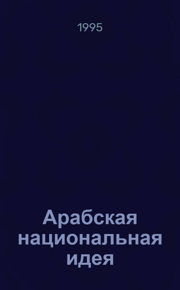 Арабская национальная идея (Х1Х-ХХ века) : Автореф. дис. на соиск. учен. степ. к.филос.н. : Спец. 23.00.03