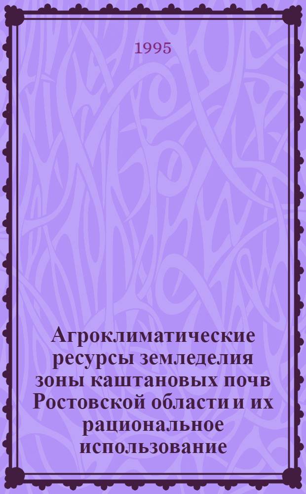 Агроклиматические ресурсы земледелия зоны каштановых почв Ростовской области и их рациональное использование : Автореф. дис. на соиск. учен. степ. к.с.-х.н. : Спец. 11.00.11
