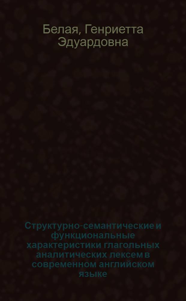 Структурно-семантические и функциональные характеристики глагольных аналитических лексем в современном английском языке : Автореф. дис. на соиск. учен. степ. к.филол.н. : Спец. 10.02.04
