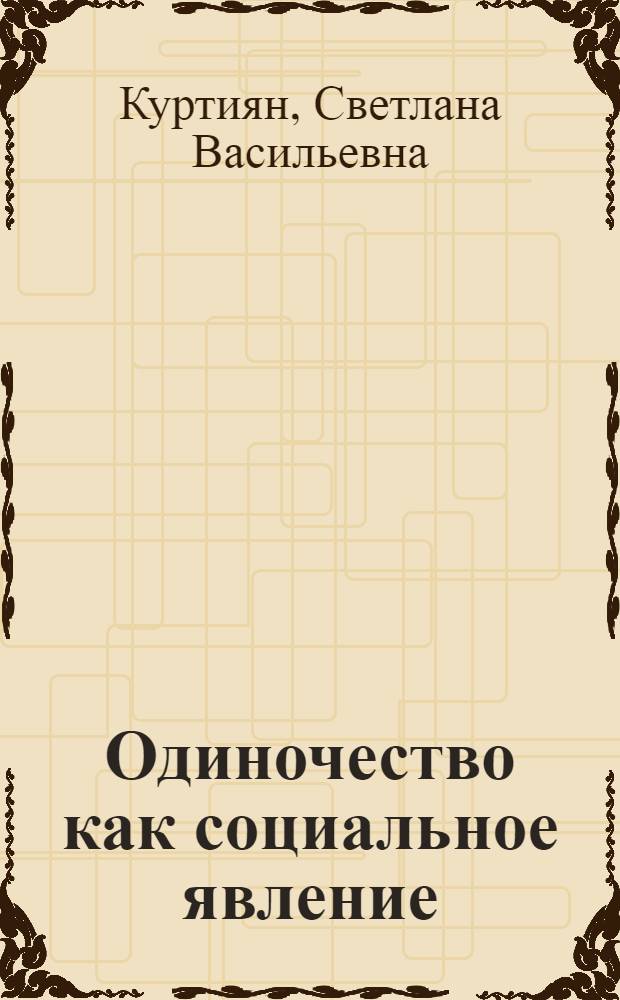 Одиночество как социальное явление : Автореф. дис. на соиск. учен. степ. к.социол.н. : Спец. 22.00.04