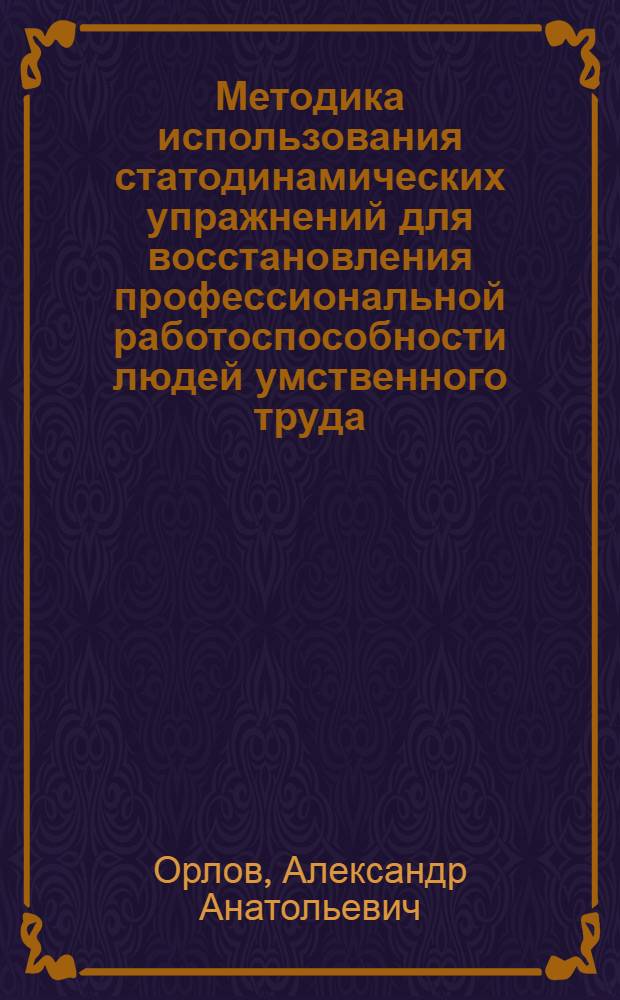 Методика использования статодинамических упражнений для восстановления профессиональной работоспособности людей умственного труда : Автореф. дис. на соиск. учен. степ. к.п.н. : Спец. 13.00.04