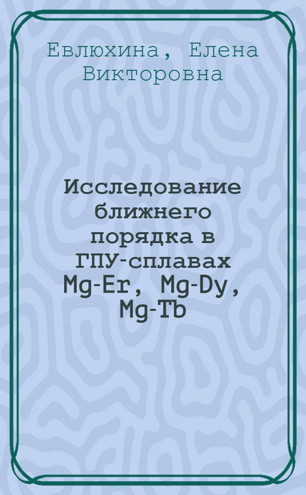Исследование ближнего порядка в ГПУ-сплавах Mg-Er, Mg-Dy, Mg-Tb : Автореф. дис. на соиск. учен. степ. к.ф.-м.н. : Спец. 01.04.07