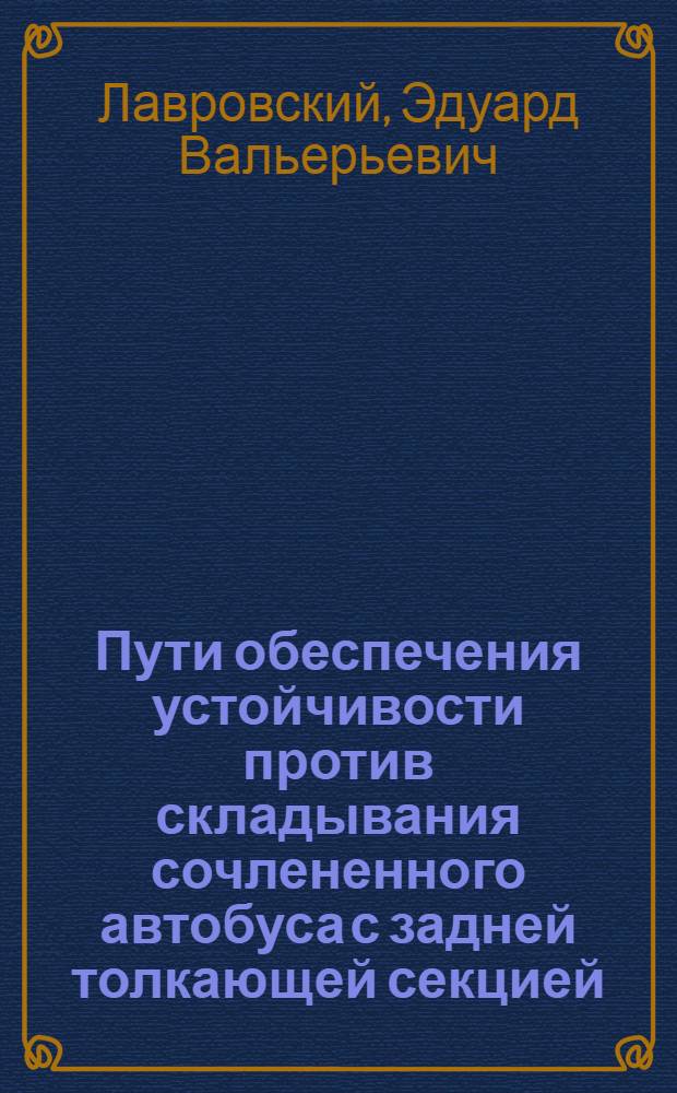 Пути обеспечения устойчивости против складывания сочлененного автобуса с задней толкающей секцией : Автореф. дис. на соиск. учен. степ. к.т.н. : Спец. 05.05.03