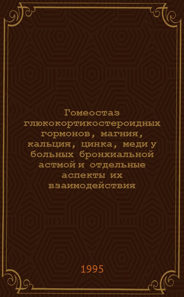 Гомеостаз глюкокортикостероидных гормонов, магния, кальция, цинка, меди у больных бронхиальной астмой и отдельные аспекты их взаимодействия : Автореф. дис. на соиск. учен. степ. к.м.н. : Спец. 14.00.43
