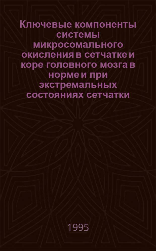 Ключевые компоненты системы микросомального окисления в сетчатке и коре головного мозга в норме и при экстремальных состояниях сетчатки : Автореф. дис. на соиск. учен. степ. к.б.н. : Спец. 03.00.04