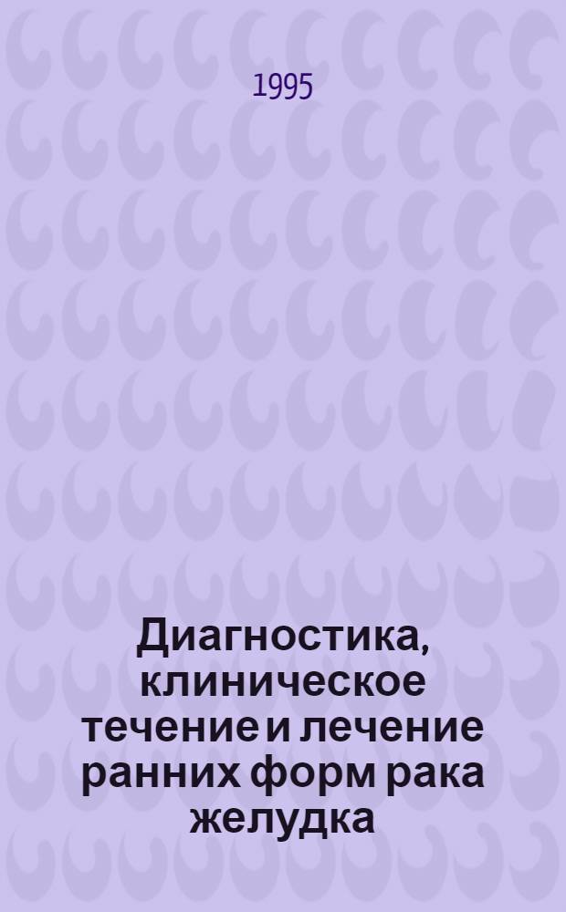 Диагностика, клиническое течение и лечение ранних форм рака желудка : Автореф. дис. на соиск. учен. степ. к.м.н. : Спец. 14.00.14