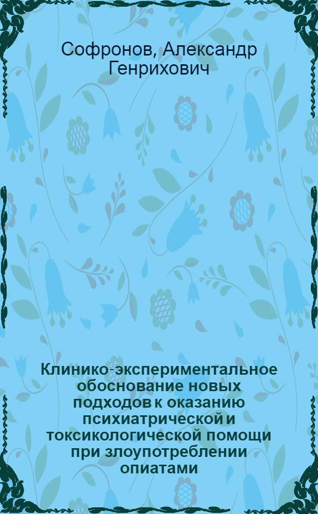 Клинико-экспериментальное обоснование новых подходов к оказанию психиатрической и токсикологической помощи при злоупотреблении опиатами : Автореф. дис. на соиск. учен. степ. д.м.н. : Спец. 14.00.18
