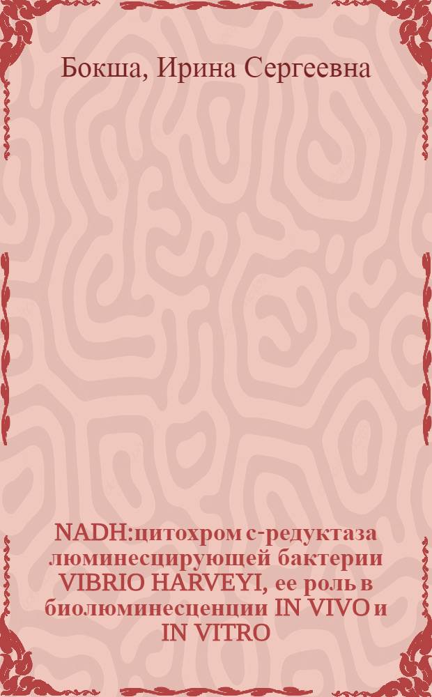 NADH:цитохром с-редуктаза люминесцирующей бактерии VIBRIO HARVEYI, ее роль в биолюминесценции IN VIVO и IN VITRO : Автореф. дис. на соиск. учен. степ. к.б.н. : Спец. 03.00.02
