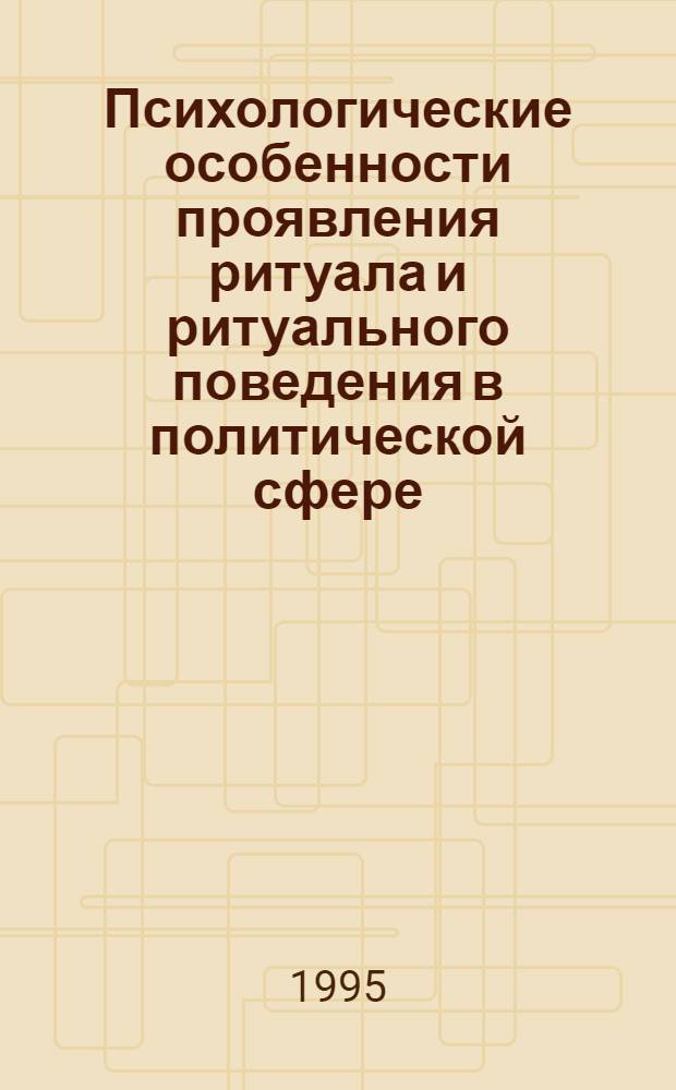 Психологические особенности проявления ритуала и ритуального поведения в политической сфере : Автореф. дис. на соиск. учен. степ. к.психол.н. : Спец. 19.00.12