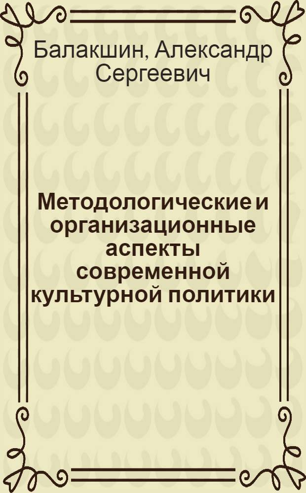 Методологические и организационные аспекты современной культурной политики : Автореф. дис. на соиск. учен. степ. к.филос.н. : Спец. 17.00.08