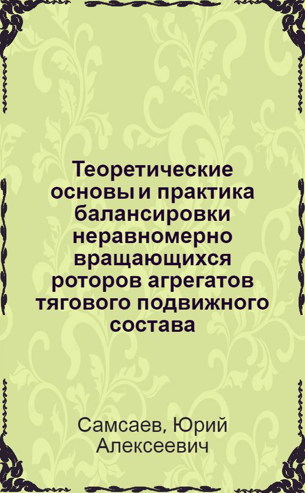 Теоретические основы и практика балансировки неравномерно вращающихся роторов агрегатов тягового подвижного состава : Автореф. дис. на соиск. учен. степ. д.т.н. : Спец. 05.22.07