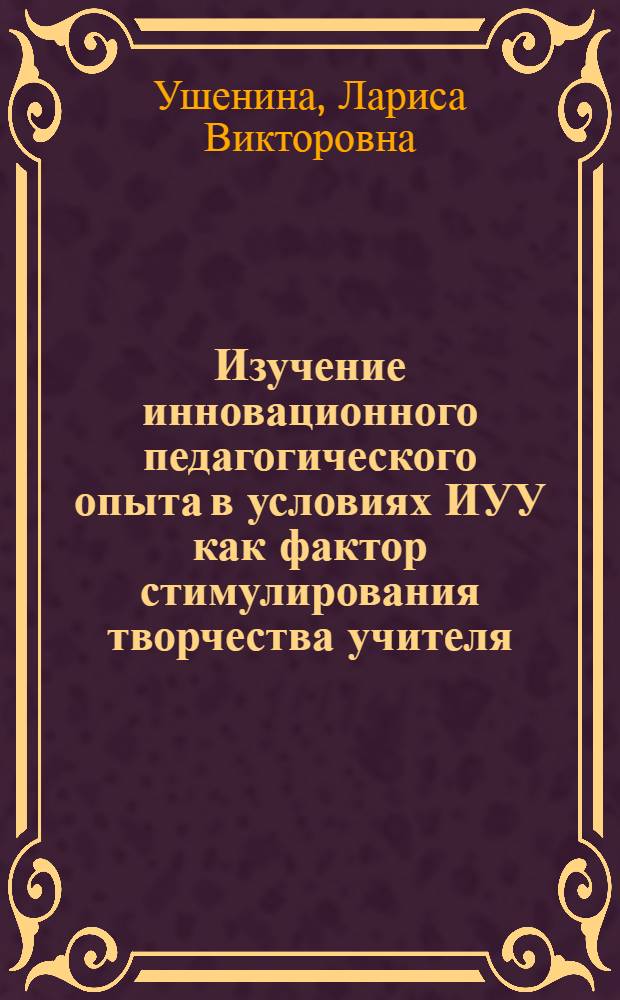 Изучение инновационного педагогического опыта в условиях ИУУ как фактор стимулирования творчества учителя : Автореф. дис. на соиск. учен. степ. к.п.н. : Спец. 13.00.01