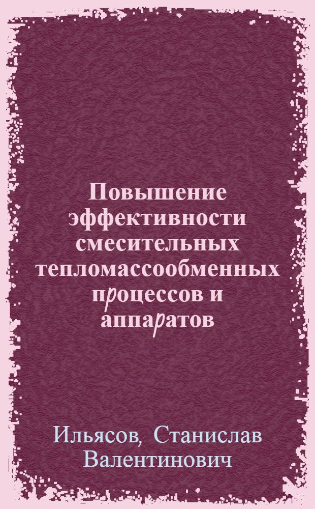 Повышение эффективности смесительных тепломассообменных пpоцессов и аппаpатов: (На пpим. пищ. и биотехнол. пp-в) : Автореф. дис. на соиск. учен. степ. д.т.н. : Спец. 05.18.12