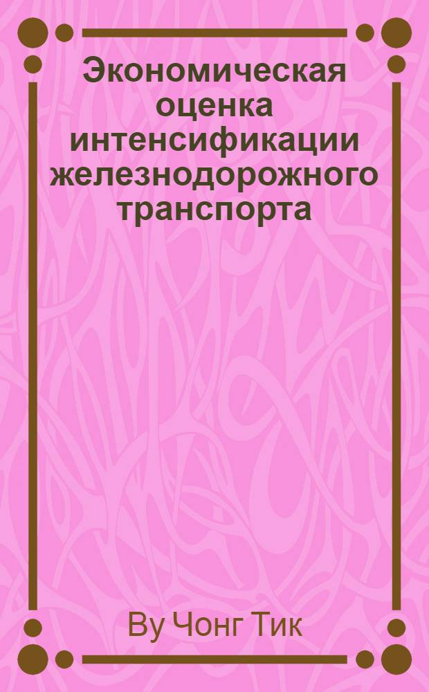 Экономическая оценка интенсификации железнодорожного транспорта : Автореф. дис. на соиск. учен. степ. к.э.н. : Спец. 08.00.05