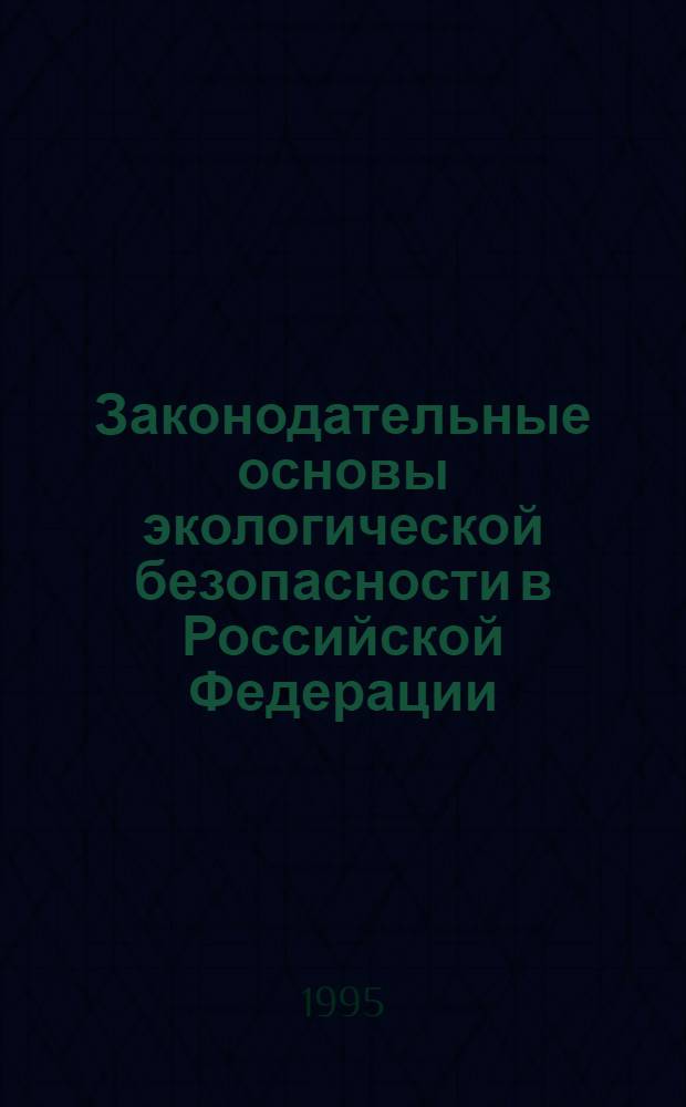 Законодательные основы экологической безопасности в Российской Федерации:(Теорет.-правовые аспекты) : Автореф. дис. на соиск. учен. степ. к.ю.н. : Спец. 12.00.01