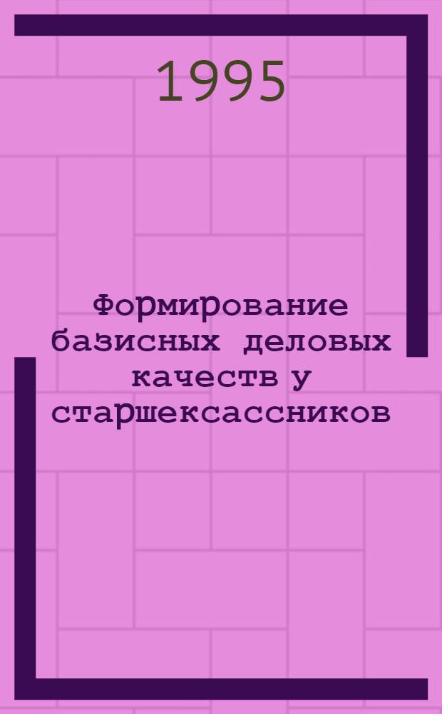 Фоpмиpование базисных деловых качеств у стаpшексассников : Автореф. дис. на соиск. учен. степ. к.п.н. : Спец. 13.00.01