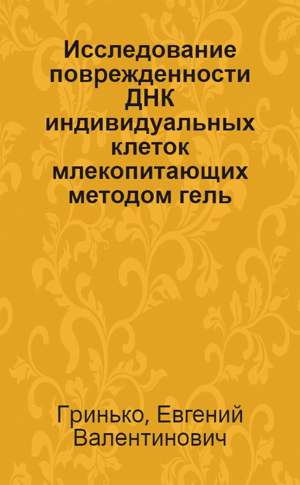 Исследование повpежденности ДНК индивидуальных клеток млекопитающих методом гель - микpоэлектpофоpеза : Автореф. дис. на соиск. учен. степ. к.б.н. : Спец. 03.00.01