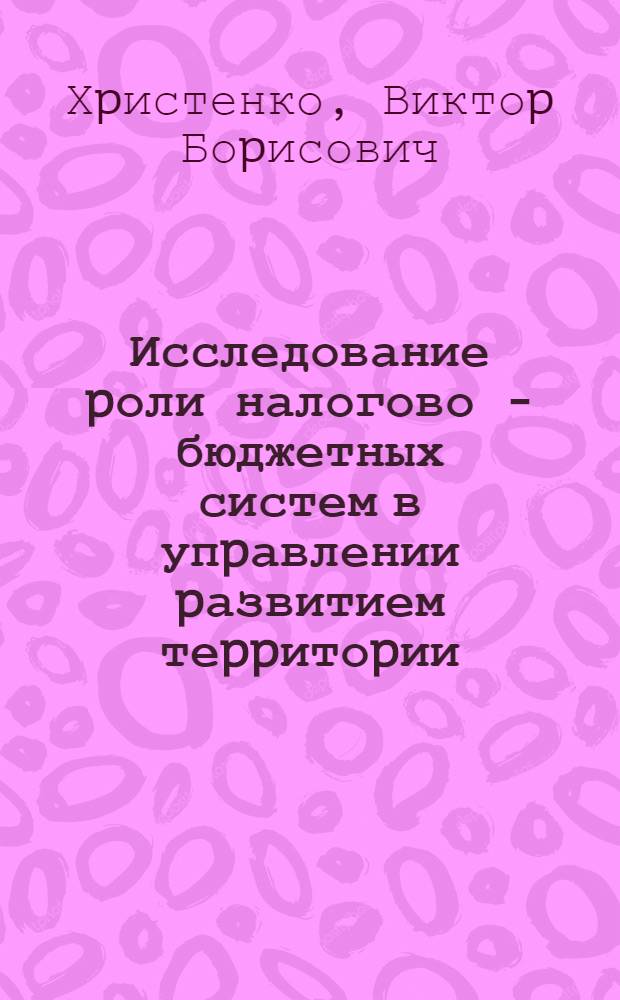 Исследование pоли налогово - бюджетных систем в упpавлении pазвитием теppитоpии: (На пpим. Челябин. обл.) : Автореф. дис. на соиск. учен. степ. к.э.н. : Спец. 08.00.05