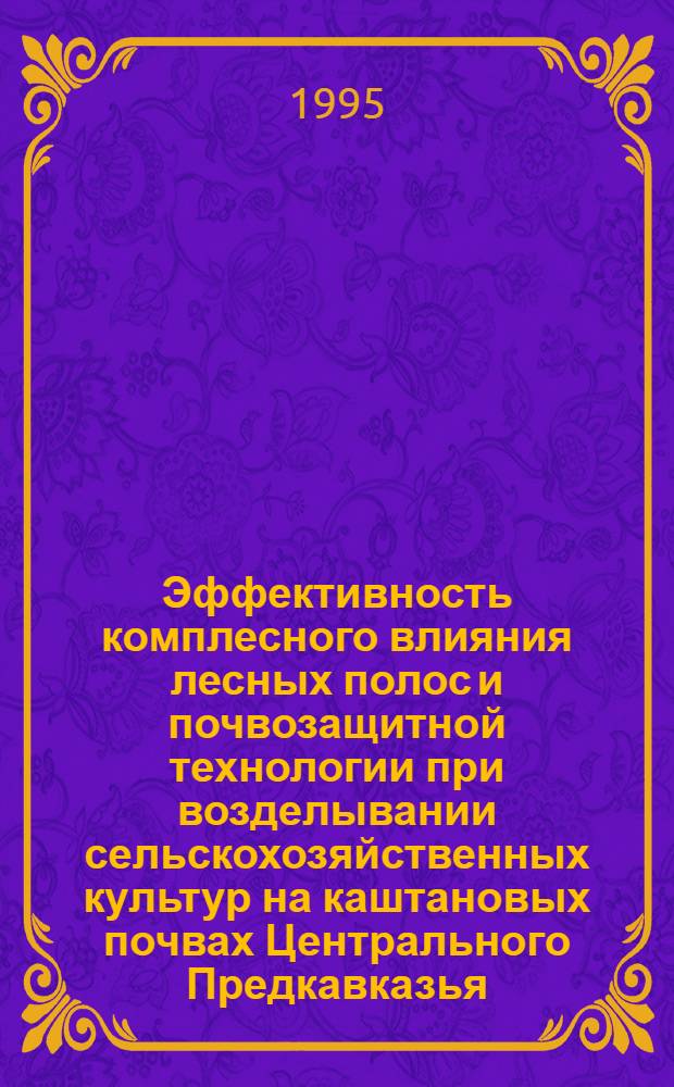 Эффективность комплесного влияния лесных полос и почвозащитной технологии при возделывании сельскохозяйственных культур на каштановых почвах Центрального Предкавказья : Автореф. дис. на соиск. учен. степ. к.с.-х.н. : Спец. 06.03.04