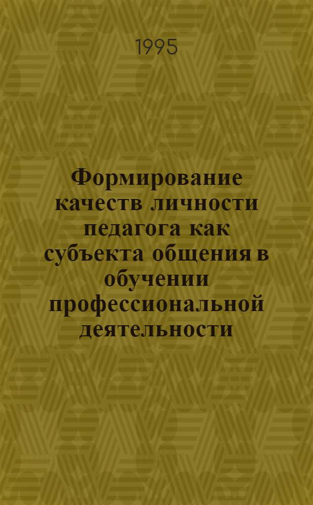 Формирование качеств личности педагога как субъекта общения в обучении профессиональной деятельности : Автореф. дис. на соиск. учен. степ. к.психол.н. : Спец. 19.00.07
