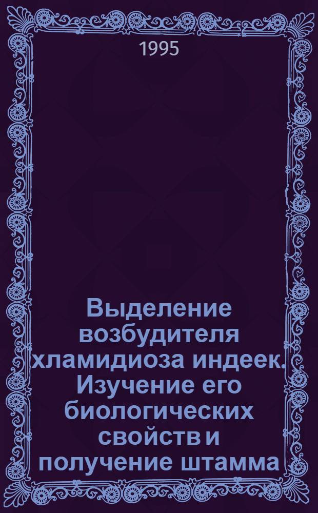 Выделение возбудителя хламидиоза индеек. Изучение его биологических свойств и получение штамма, адаптированного к культуре клеток : Автореф. дис. на соиск. учен. степ. к.вет.н. : Спец. 16.00.03