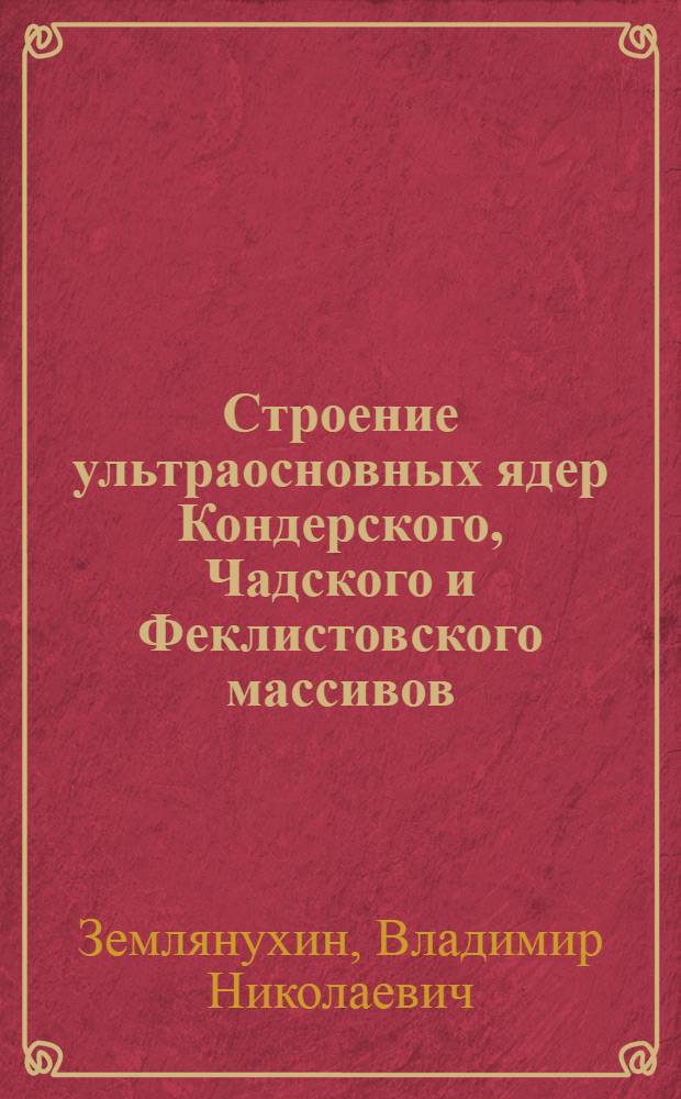Строение ультраосновных ядер Кондерского, Чадского и Феклистовского массивов: (На основе петроструктур. исслед.) : Автореф. дис. на соиск. учен. степ. к.г.-м.н. : Спец. 04.00.01