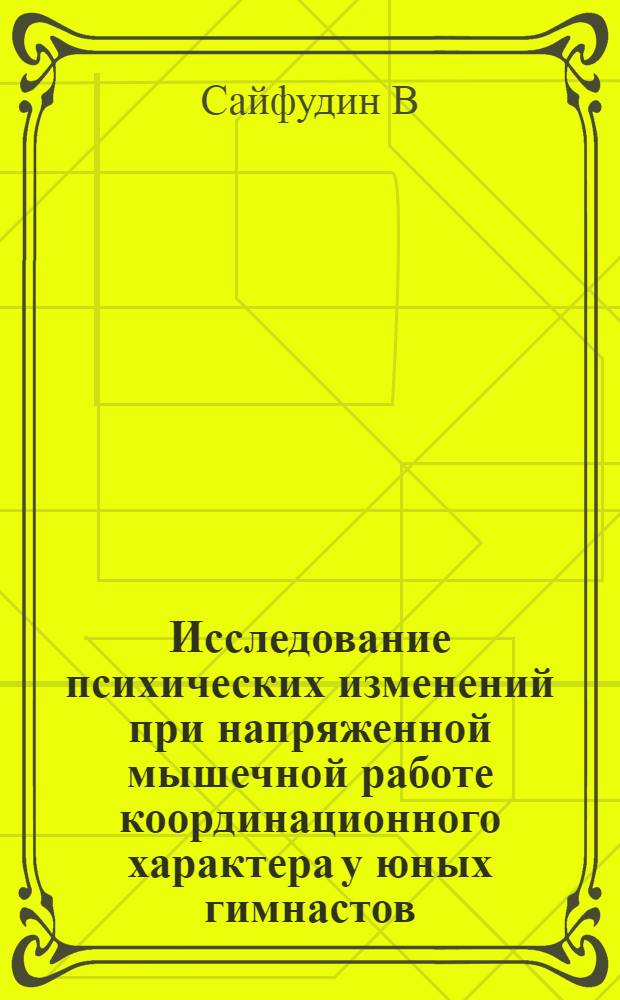 Исследование психических изменений при напряженной мышечной работе координационного характера у юных гимнастов : Автореф. дис. на соиск. учен. степ. к.п.н. : Спец. 13.00.04