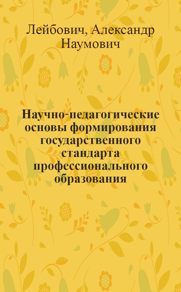 Научно-педагогические основы формирования государственного стандарта профессионального образования : Автореф. дис. на соиск. учен. степ. д.п.н. : Спец. 13.00.01