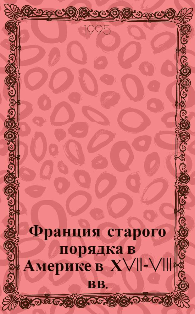 Франция старого порядка в Америке в ХVII -ХVIII вв.:(На прим. колонии Новая Франция) : Автореф. дис. на соиск. учен. степ. к.ист.н. : Спец. 07.00.03