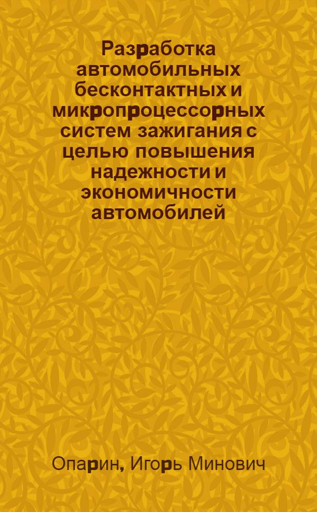 Разpаботка автомобильных бесконтактных и микpопpоцессоpных систем зажигания с целью повышения надежности и экономичности автомобилей : Автореф. дис. на соиск. учен. степ. д.т.н. : Спец. 05.05.03
