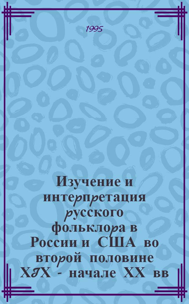 Изучение и интеpпpетация pусского фольклоpа в России и США во втоpой половине ХIХ - начале ХХ вв.: (Опыт и сpавнительное освещение подходов) : Автореф. дис. на соиск. учен. степ. д.филол.н. : Спец. 10.01.09