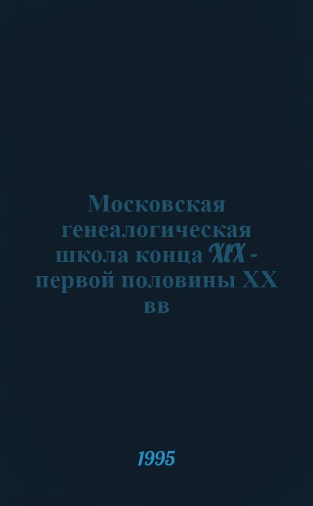 Московская генеалогическая школа конца XlX - первой половины ХХ вв : Автореф. дис. на соиск. учен. степ. к.ист.н. : Спец. 07.00.09