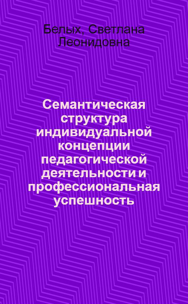 Семантическая структура индивидуальной концепции педагогической деятельности и профессиональная успешность : Автореф. дис. на соиск. учен. степ. к.психол.н. : Спец. 19.00.07