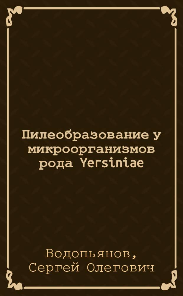 Пилеобразование у микроорганизмов рода Yersiniae : Автореф. дис. на соиск. учен. степ. д.м.н. : Спец. 03.00.07