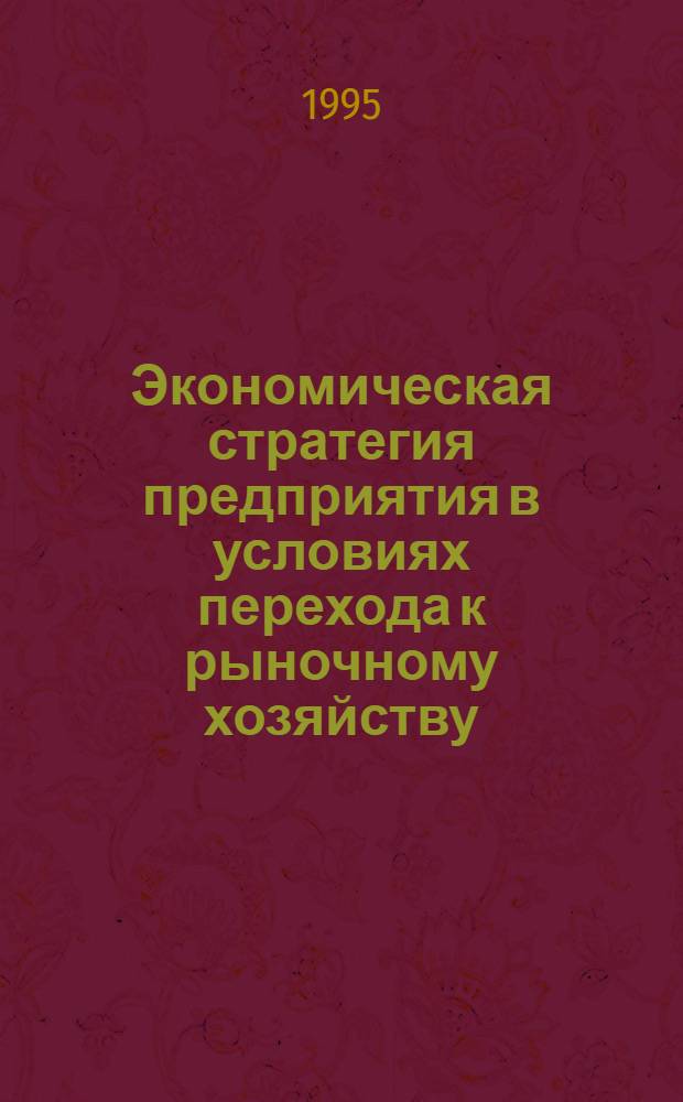 Экономическая стратегия предприятия в условиях перехода к рыночному хозяйству : Автореф. дис. на соиск. учен. степ. к.э.н. : Спец. 08.00.01