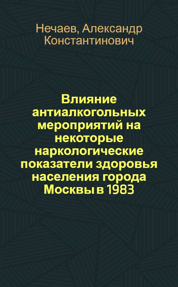Влияние антиалкогольных мероприятий на некоторые наркологические показатели здоровья населения города Москвы в 1983 - 1990 годах : Автореф. дис. на соиск. учен. степ. к.м.н. : Спец. 14.00.45