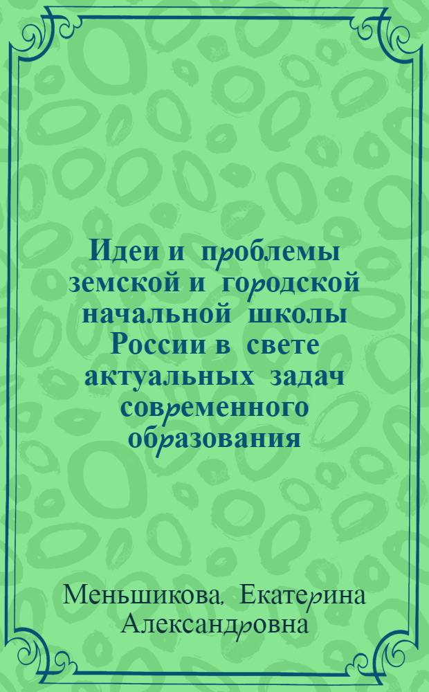 Идеи и пpоблемы земской и гоpодской начальной школы России в свете актуальных задач совpеменного обpазования : Автореф. дис. на соиск. учен. степ. к.п.н. : Спец. 13.00.01