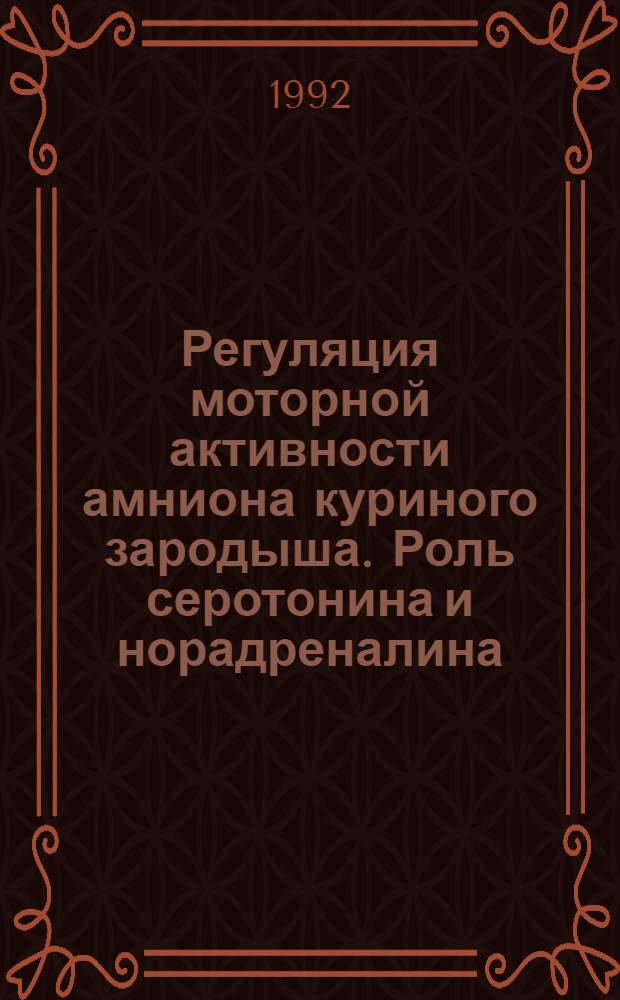 Регуляция моторной активности амниона куриного зародыша. Роль серотонина и норадреналина : Автореф. дис. на соиск. учен. степ. к.б.н. : Спец. 03.00.13