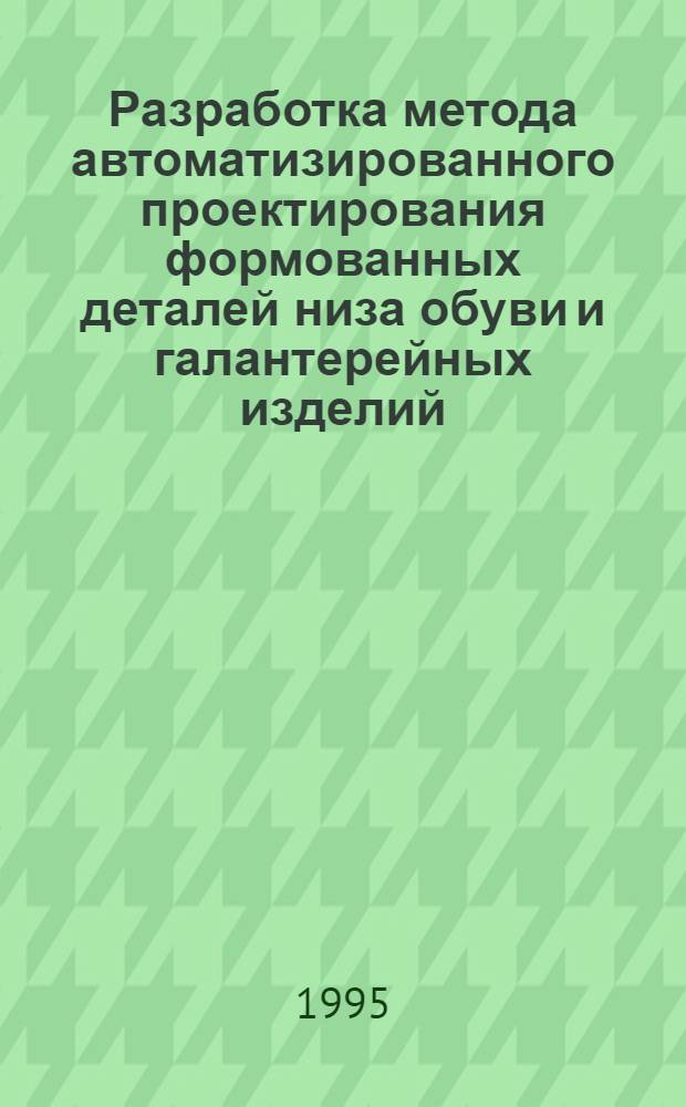 Разработка метода автоматизированного проектирования формованных деталей низа обуви и галантерейных изделий : Автореф. дис. на соиск. учен. степ. к.т.н. : Спец. 05.19.06