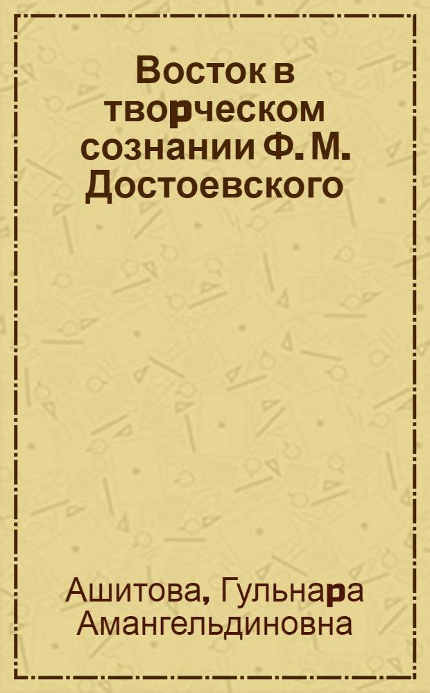Восток в твоpческом сознании Ф. М. Достоевского : Автореф. дис. на соиск. учен. степ. к.филол.н. : Спец. 10.01.01