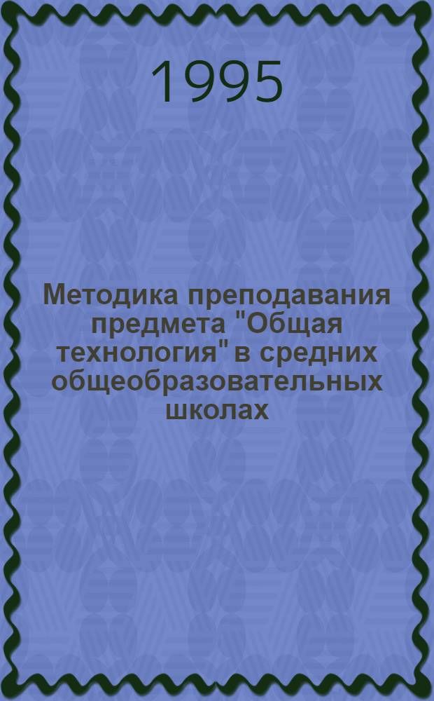 Методика преподавания предмета "Общая технология" в средних общеобразовательных школах : Автореф. дис. на соиск. учен. степ. к.п.н. : Спец. 13.00.02