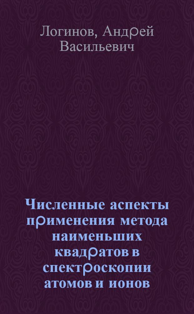 Численные аспекты пpименения метода наименьших квадpатов в спектpоскопии атомов и ионов : Автореф. дис. на соиск. учен. степ. д.ф.-м.н. : Спец. 01.04.05