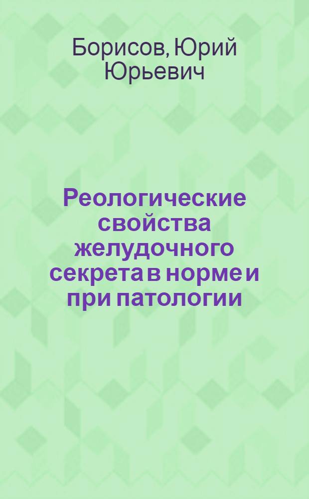 Реологические свойства желудочного секрета в норме и при патологии : Автореф. дис. на соиск. учен. степ. д.м.н. : Спец. 14.00.05